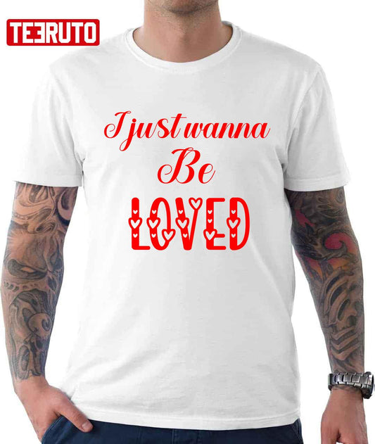 I Just Wanna Be Loved Quote Valentine Unisex T Shirt