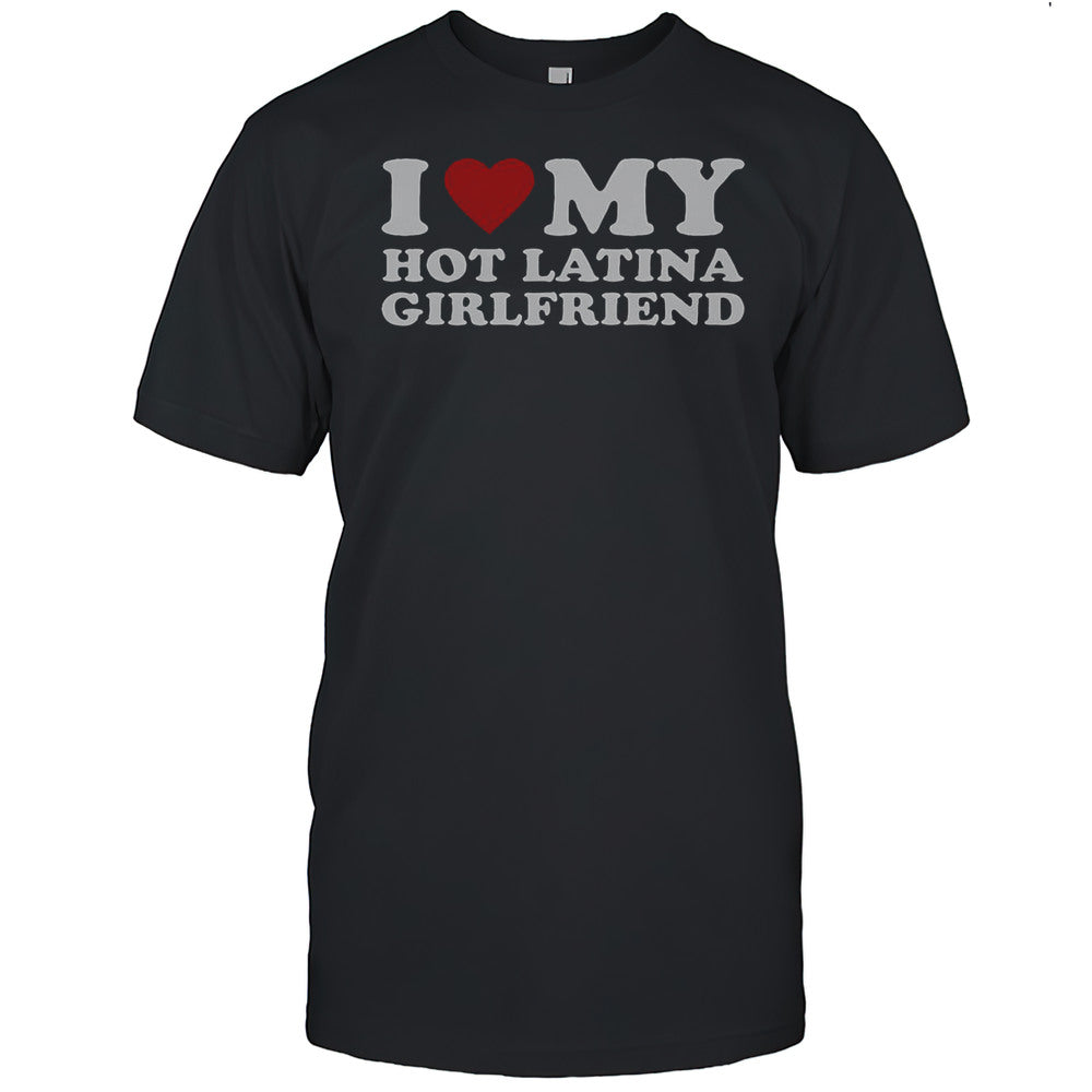 I Love My Hot Latina Girlfriend T Shirt