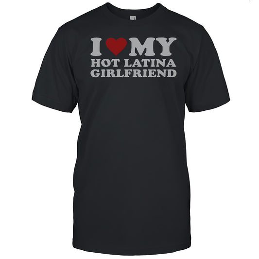 I Love My Hot Latina Girlfriend T Shirt