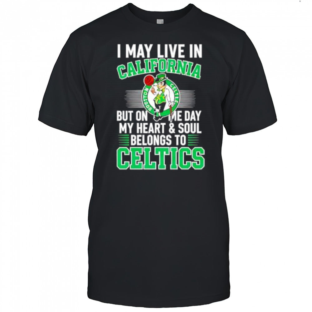 I may live in California but on me day my heart and soul belongs to Celtics shirt