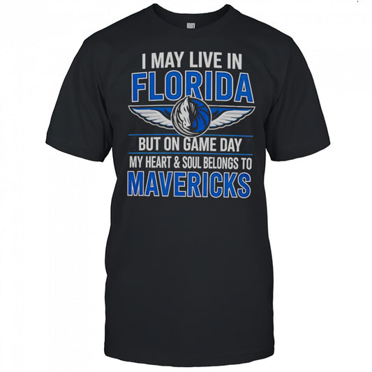 I May Live In Florida But On Game Day My Heart And Soul Belongs To The Dallas Mavericks T Shirt