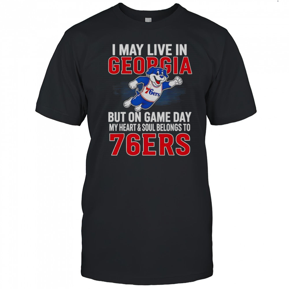 I May Live In Georgia But On Game Day My Heart And Soul Belongs To The Philadelphia 76ers T Shirt