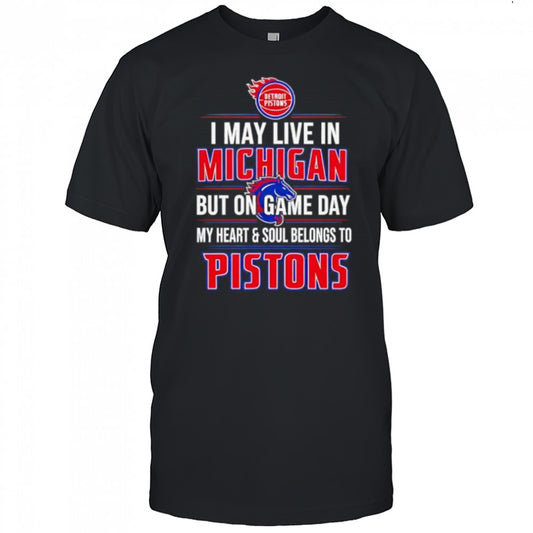 I may live in Michigan but on game day my heart and soul belongs to the Detroit Pistons shirt