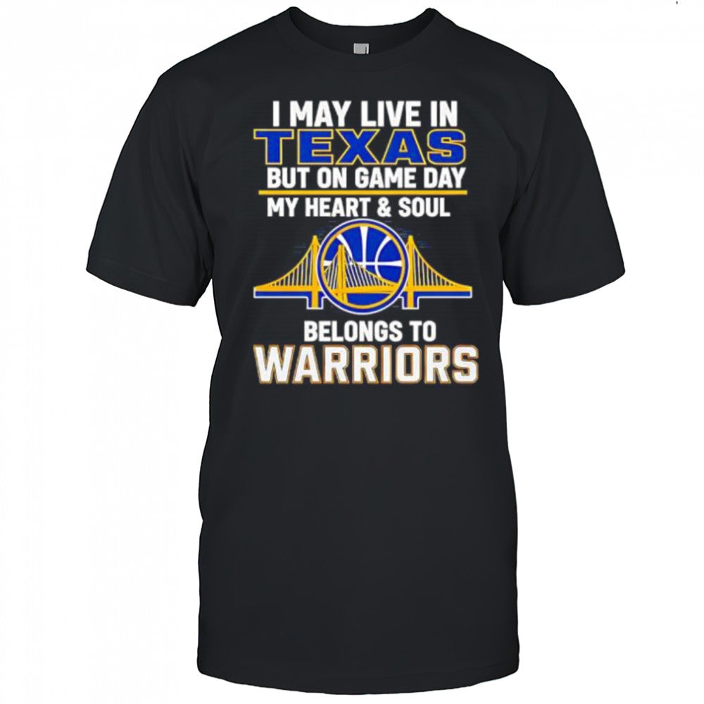 I May Live In Texas But On Game Day My Heart &amp; Soul Belongs To Warriors shirt