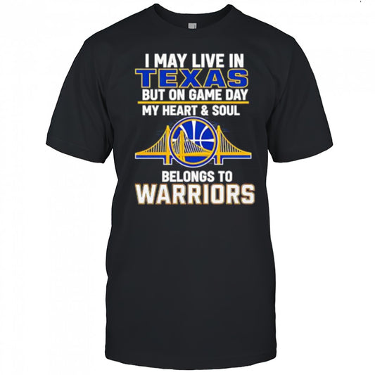 I May Live In Texas But On Game Day My Heart &amp; Soul Belongs To Warriors shirt