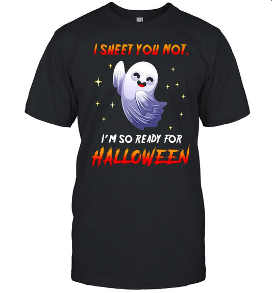 I Sheet You Not I’m So Ready For Halloween Ghost T shirt