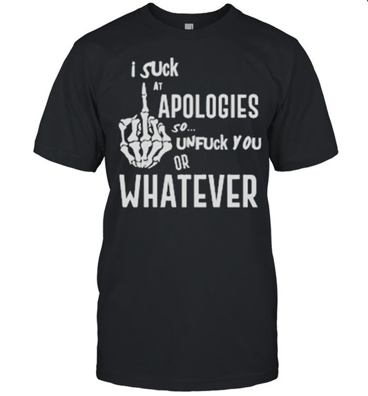 I suck at apologies so unfuck you or whatever shirt
