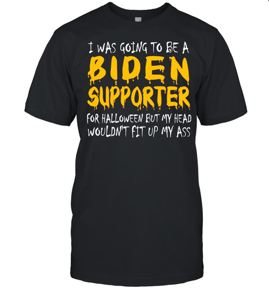I Was Going To Be A Biden Supporter For Halloween But My Head Wouldn’t Fit Up My Ass Shirt