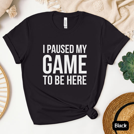 I Paused My Game to Be Here T-Shirt | Funny Gamer Shirt | Video Game Lover Tee