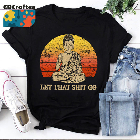 Let That Shit Go Buddha Namaste Yoga T-Shirt, Zen Master Shirt, Let That Shit Go Shirt, Buddha Shirt, Yoga Shirt, Pranayama Shirt