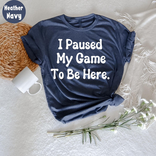 I Paused My Game to Be Here TShirt | Funny Gamer Novelty Shirt | Hilarious Tee For Gamers Gift