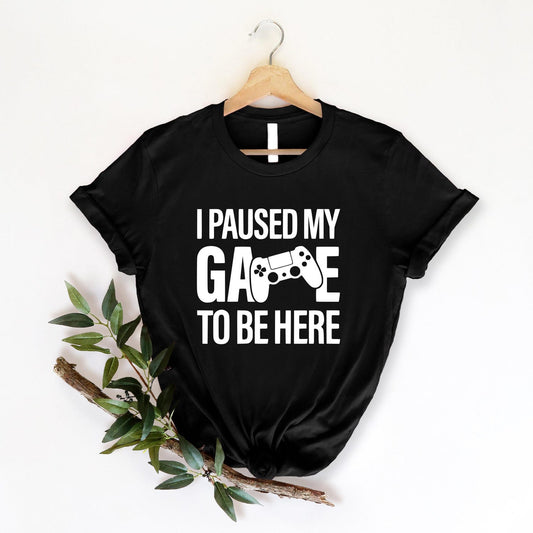 I Paused My Game To Be Here T-Shirt | Funny Gaming Shirt | Gift For Gamers