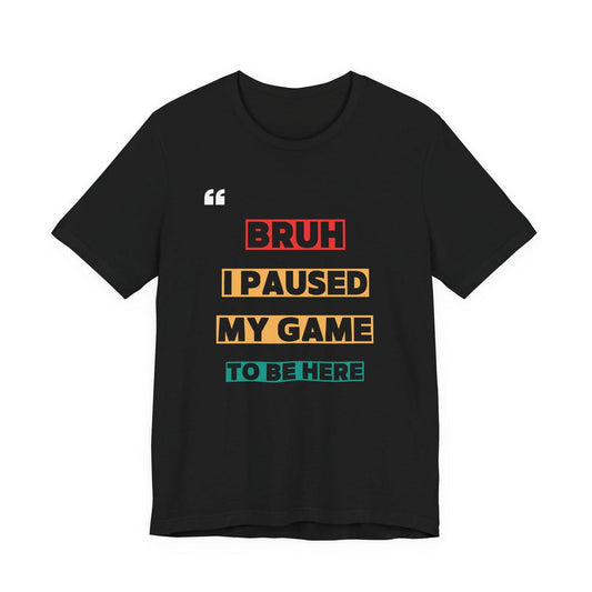 Bruh I Paused My Game T-Shirt | Funny Geek Graphic Tee | Retro Gaming Shirt