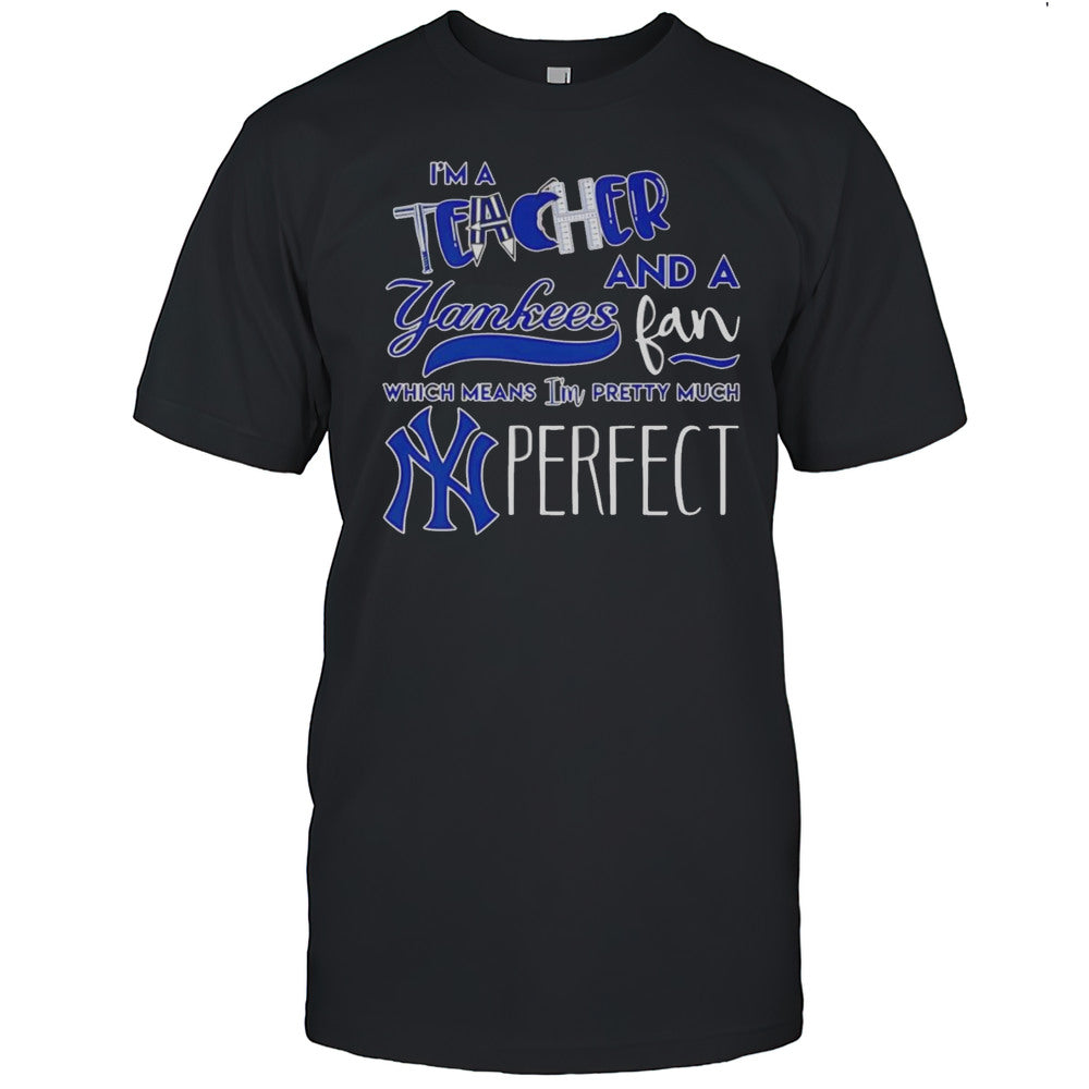 Im A Teacher And A Yankees Fan Which Means Im Pretty Much Perfect Shirt