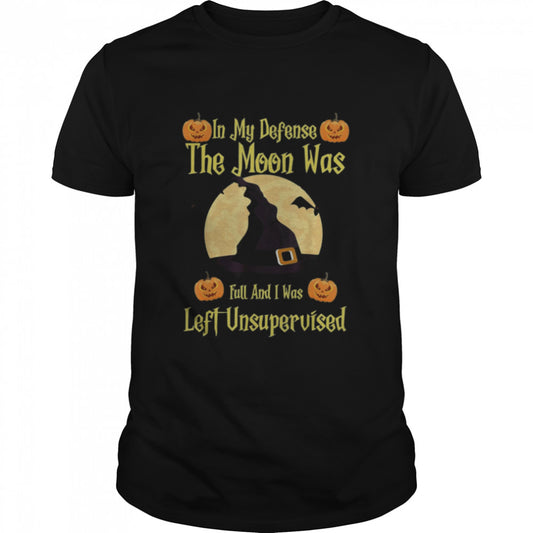 In My Defense The Moon Was Full And I Was Left Unsupervised shirt