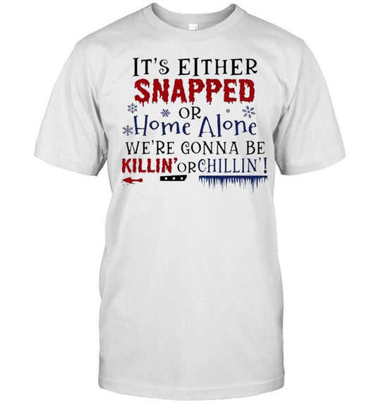 Its Either Snapped or home alone were Gonna be Killin or Chillin Halloween shirt
