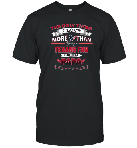 The Only Thing I Love More Than Being A Houston Texans Fan Being A Papa T Shirt