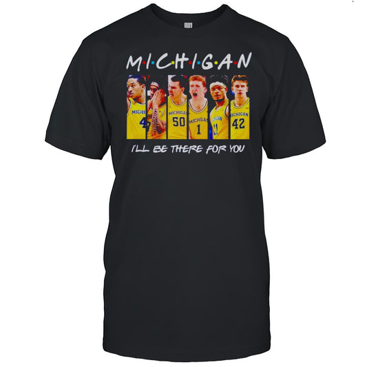 Michigan Wolverines Mens Basketball Ill Be There For You Shirt