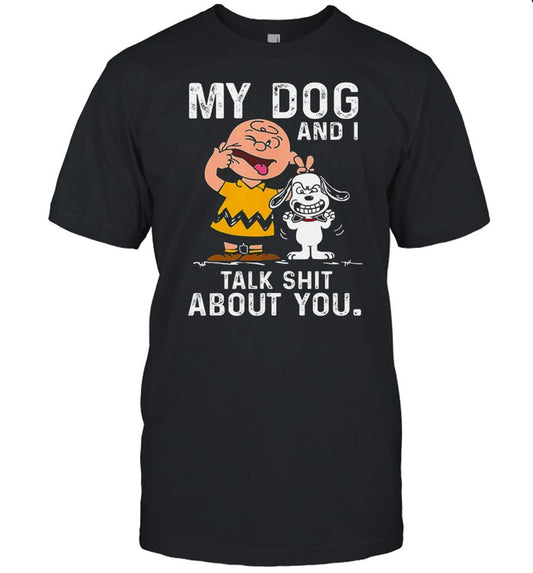 My dog and i talk shit about you shirt