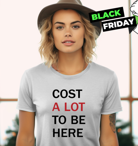 Cost A Lot To Be Here The Eras Tour Women039S T Shirt