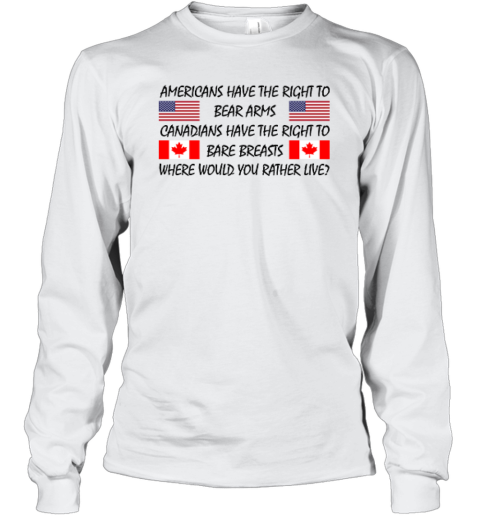 Americans Have The Right To Bear Arms Canadians Long Sleeve T Shirt