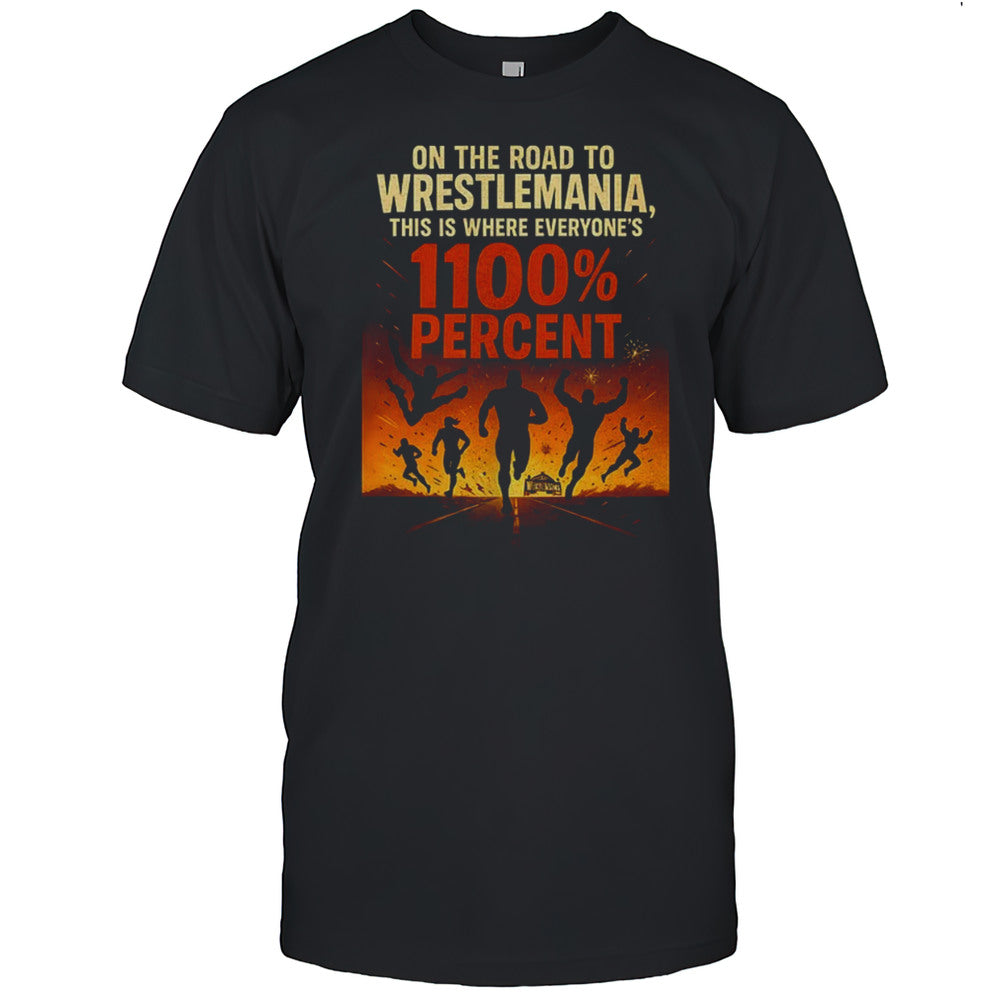 On The Road To Wrestlemania This Is Where Everyones 1100 Percent Shirt