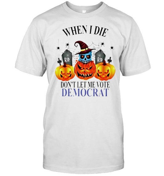 Pumpkin when I die don’t let me vote Democrat shirt