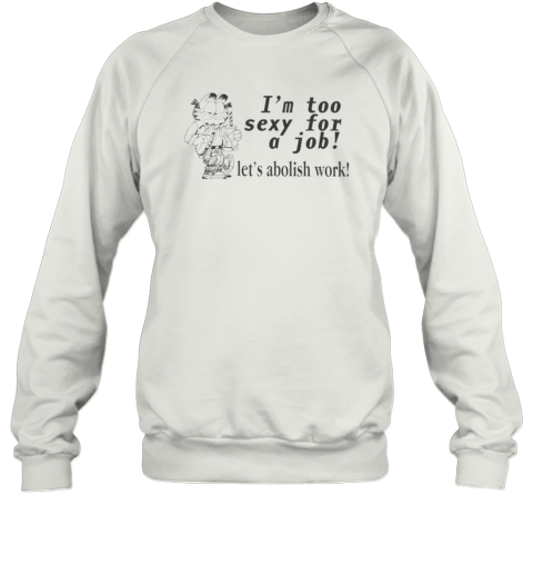 I039M Too Sexy For A Job Let039S Abolish Work Sweatshirt