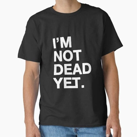 Best Seller: I'm Not Dead Yet Classic T shirt Made In Usa/aus T shirt S 2xl