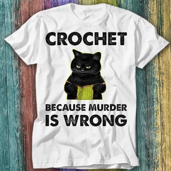 Crochet Because Murder Is Wrong Black Cat Knitting Funny T Shirt Top Tee 422