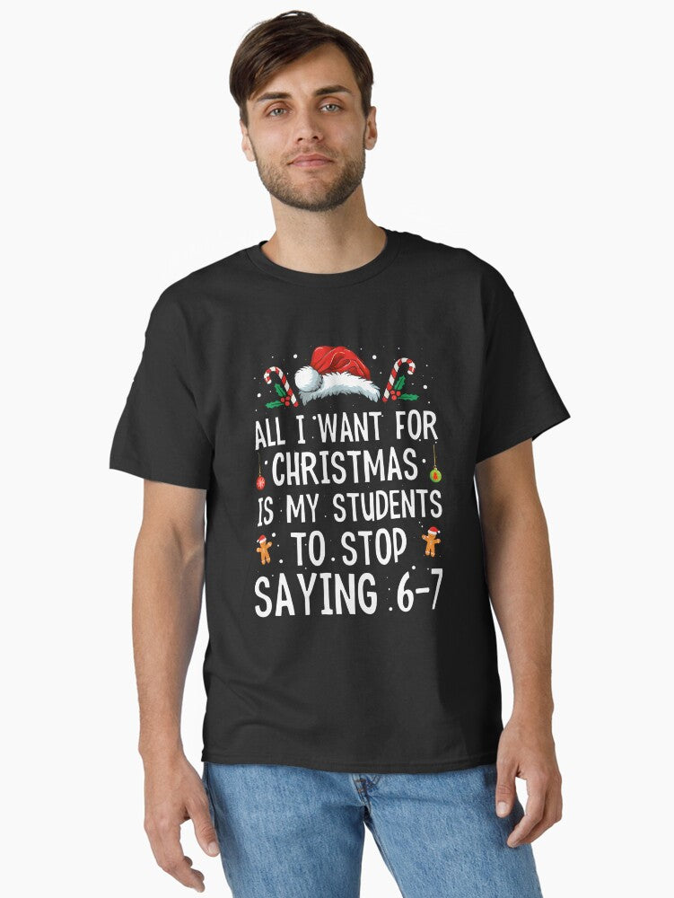 All I Want for Christmas is My Students to Stop Saying 6 7 Classic TShirt T-Shirt | Cute Festive Style | Limited Christmas Style