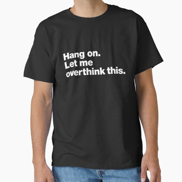 "Hang on. Let me overthink this." Classic T-Shirt for Sale by chestify
