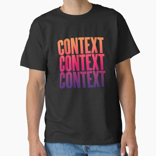 Context, context, context. v.5 Classic T-Shirt for Sale by x1brett