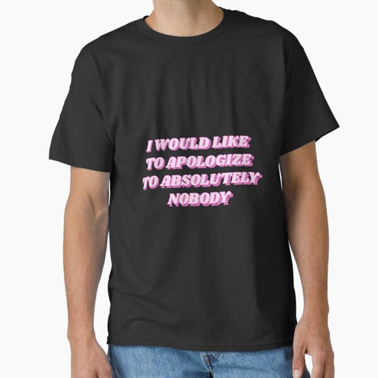 I would like to apologize to absolutely nobody Classic T-Shirt by becartlienworld