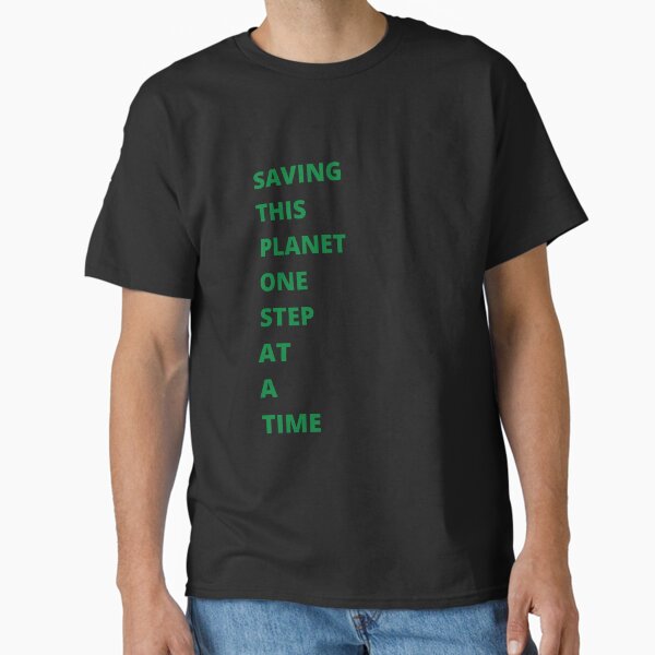 "Saving this planet one step at a time" Classic T-Shirt for Sale by QueenofLuxury