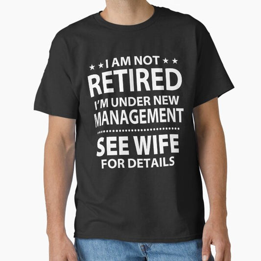 I am not retired I'm under new management see wife details Classic T-Shirt for Sale by ZoraidaLandrua