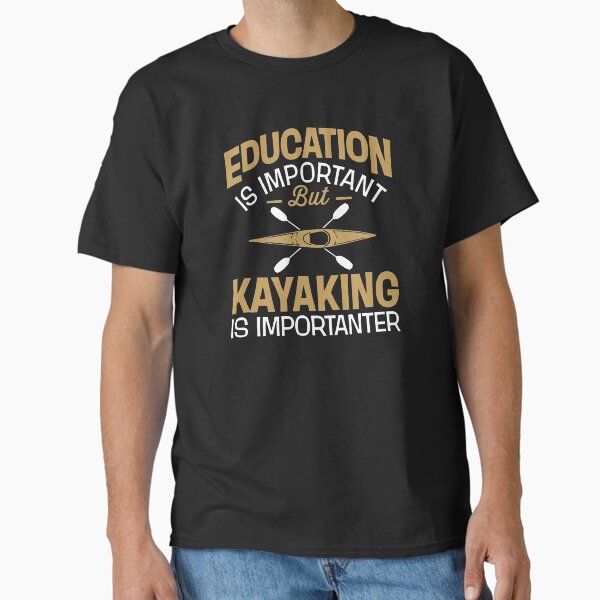 Education Is Important But Kayaking Is Importanter Classic T-Shirt for Sale by clickmostro