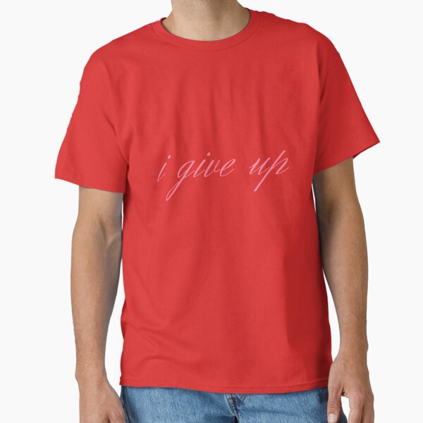 i give up  Classic T-Shirt for Sale by lovcee