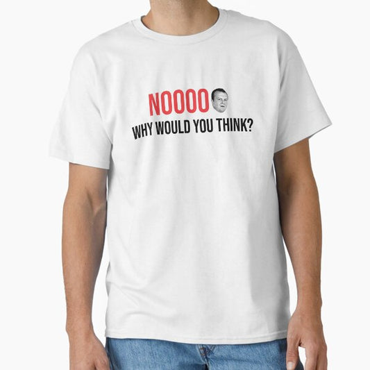 NOOOOO why would you think? Classic T-Shirt for Sale by itsBobbyFinn