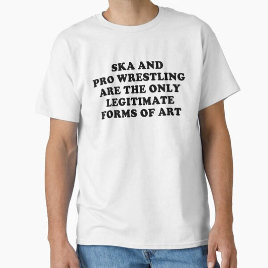 Ska And Pro Wrestling Are The Only Legitimate Forms Of Art Classic T-Shirt for Sale by Fleyshop
