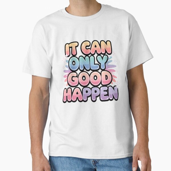 It can only good happen Classic T-Shirt for Sale by Khokha80