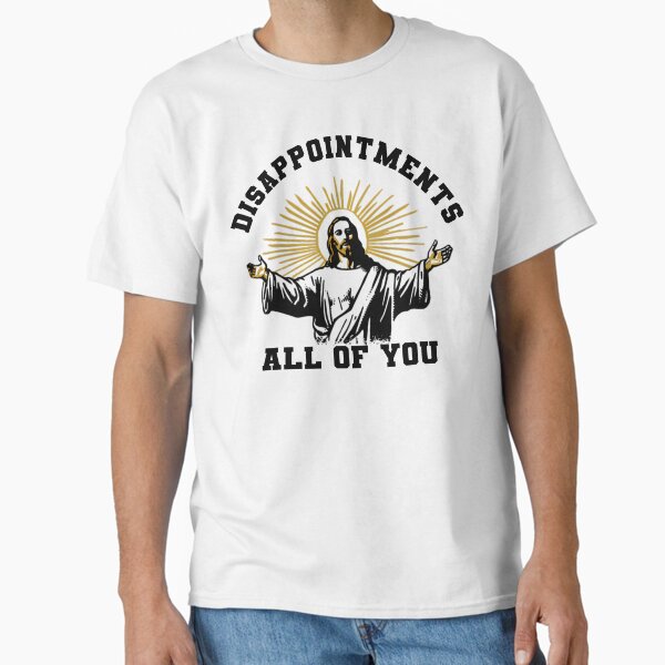 Disappointments All of You Classic T-Shirt for Sale by RelaxingRealms