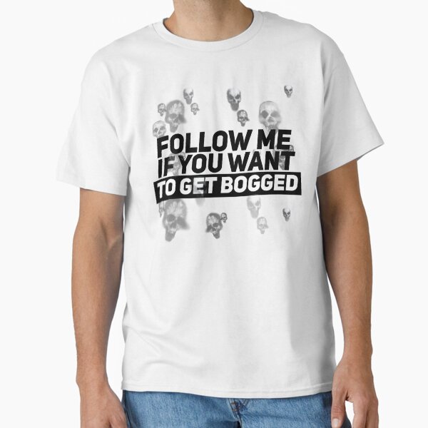 Follow me if you want get bogged Classic T-Shirt for Sale by LaurelPeterson