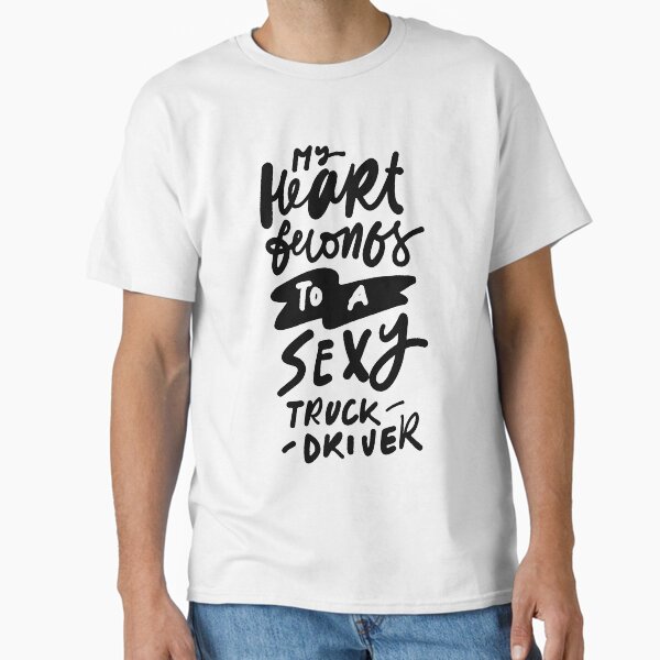"My heart belongs to a sexy truck driver" Classic T-Shirt for Sale by Delicarte
