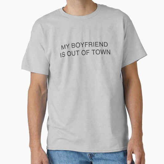 My Boyfriend Is Out Of Town Classic T-Shirt for Sale by duckfattatties