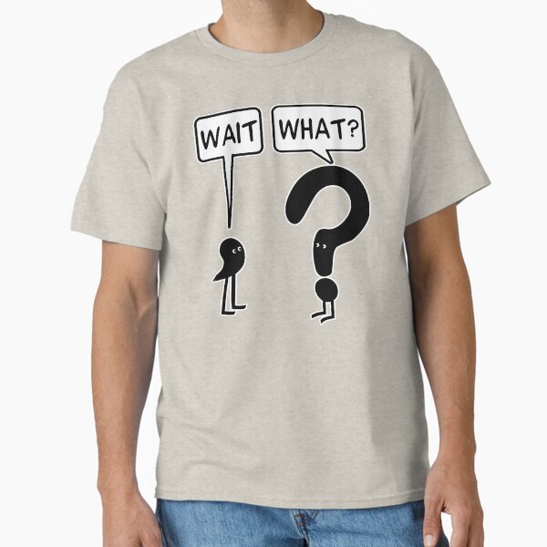 "Wait, What?" Classic T-Shirt for Sale by ironydesigns