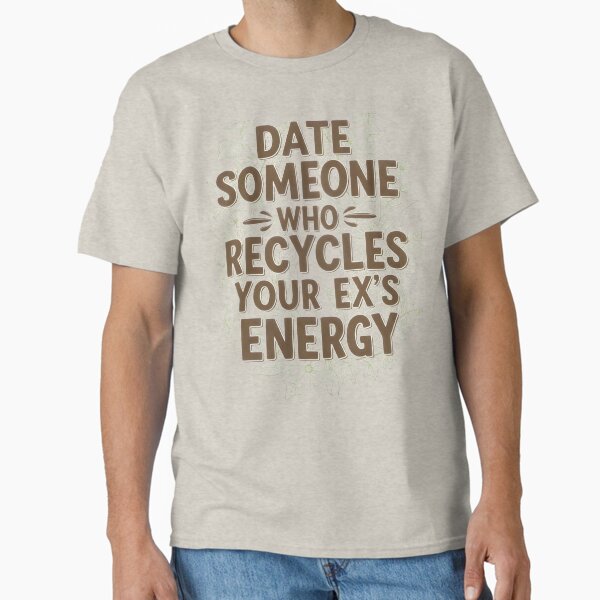 "Date Someone Who Recycles Your Ex's Energy - Sustainable Love Quote Sticker" Classic T-Shirt for Sale by AnnDesignStudio