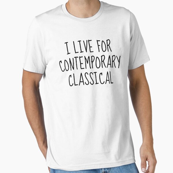 I Live For Contemporary Classical Essential T-Shirt for Sale by LittleBitDarker