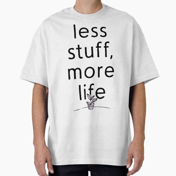 "Less Stuff, More Life" Oversized T-Shirt for Sale by DoceVaga