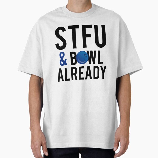 STFU And Bowl Already Tshirt Oversized T-Shirt for Sale by mralan